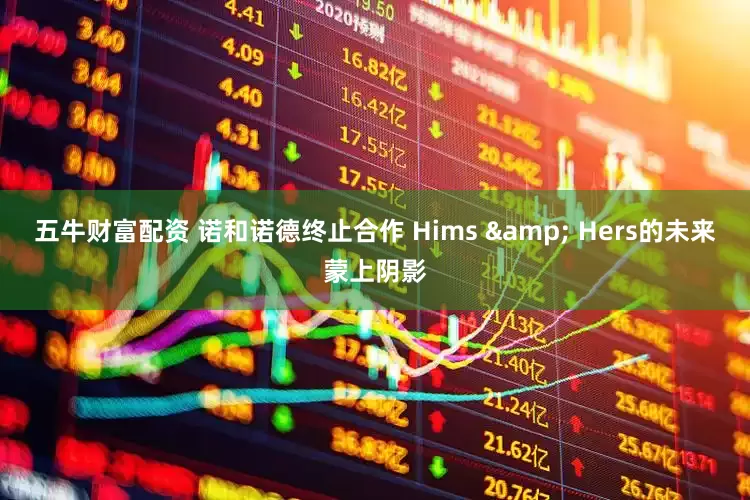 五牛财富配资 诺和诺德终止合作 Hims & Hers的未来蒙上阴影