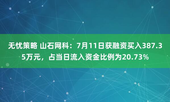 无忧策略 山石网科：7月11日获融资买入387.35万元，占当日流入资金比例为20.73%