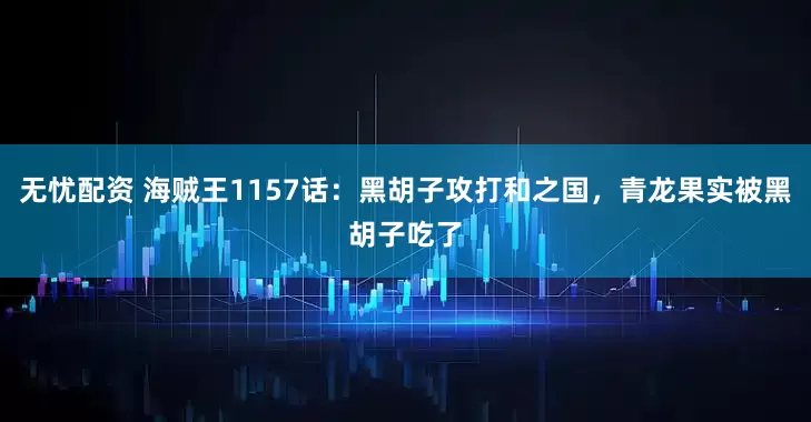 无忧配资 海贼王1157话：黑胡子攻打和之国，青龙果实被黑胡子吃了