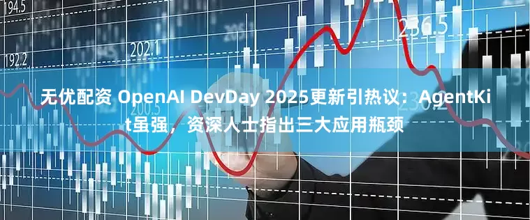 无优配资 OpenAI DevDay 2025更新引热议：AgentKit虽强，资深人士指出三大应用瓶颈