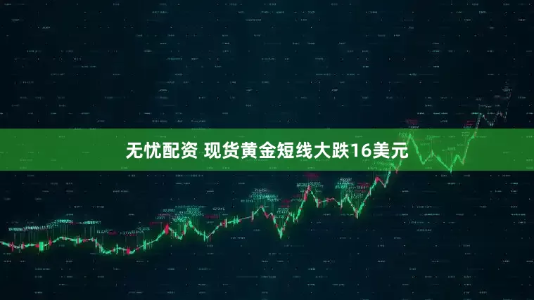 无忧配资 现货黄金短线大跌16美元