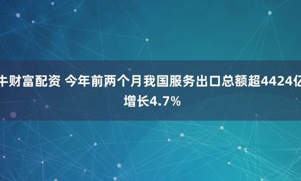 五牛财富配资 今年前两个月我国服务出口总额超4424亿元 增长4.7%