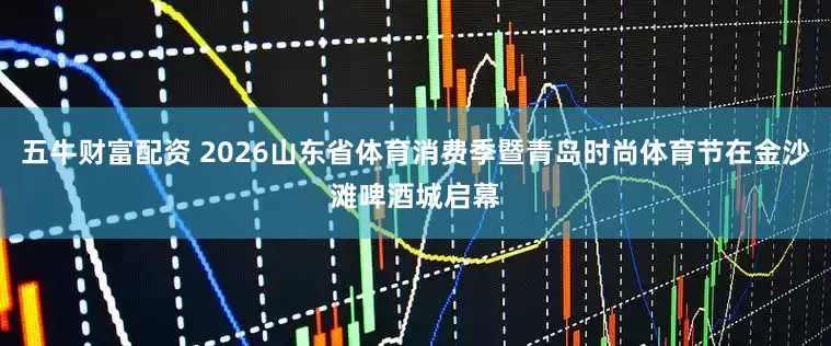 五牛财富配资 2026山东省体育消费季暨青岛时尚体育节在金沙滩啤酒城启幕