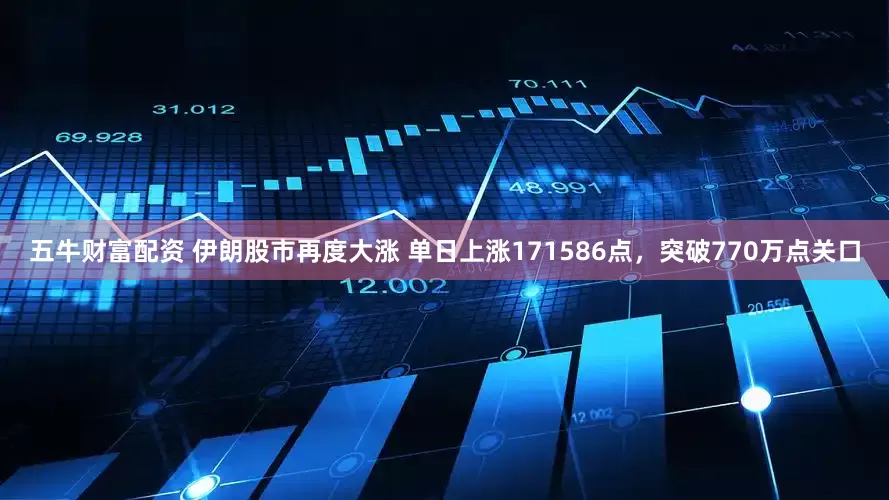 五牛财富配资 伊朗股市再度大涨 单日上涨171586点，突破770万点关口